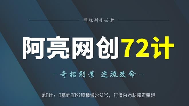 阿亮网创72计第8计：0基础20分钟精通公众号，打造百万私域流量池