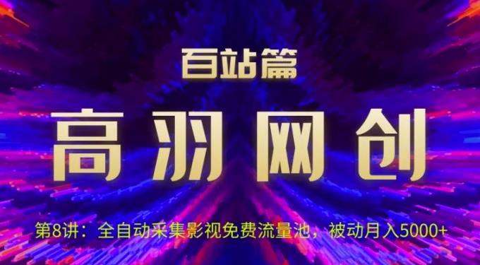高羽网创百站篇第8讲：全自动采集影视免费流量池，被动月入5k+【视频课程】