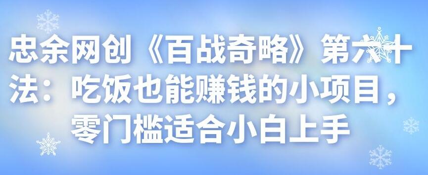 忠余网创《百战奇略》第六十法：吃饭也能赚钱的小项目，零门槛适合小白上手