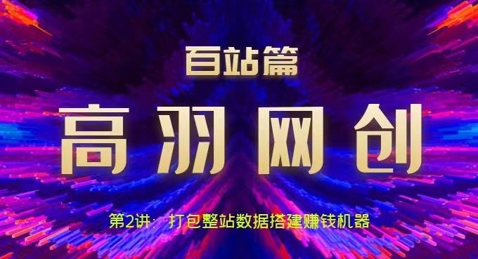 高羽网创百站篇第2讲：打包整站数据搭建网站赚钱机器【视频课程】