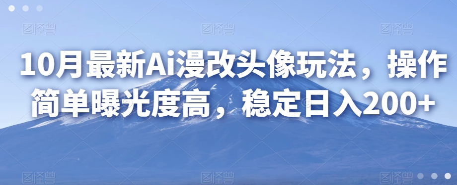 10月最新Ai漫改头像玩法，操作简单曝光度高，稳定日入200+