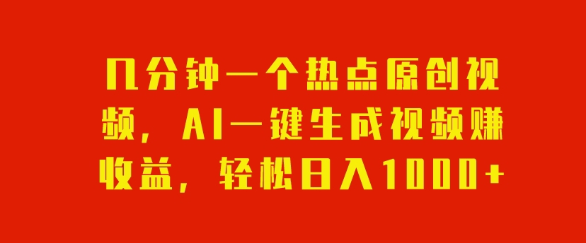 几分钟一个热点原创视频，AI一键生成视频赚收益，轻松日入1000