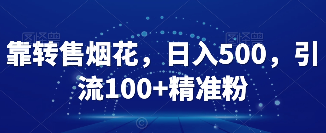 靠转售烟花，日入500，引流100+精准粉