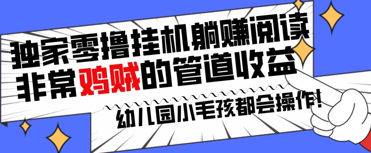独家零撸挂JI躺赚阅读小项目，非常鸡贼的管道收益方法，幼儿园小毛孩都会操作的真实可落地项目