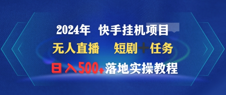 2024年快手挂JI项目无人直播短剧＋任务日入500+落地实操教程