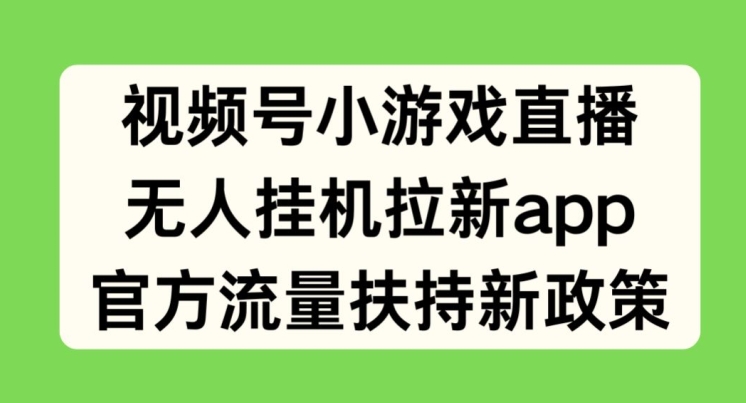 视频号小游戏直播，无人挂JI拉新APP，官方流量扶持新政策
