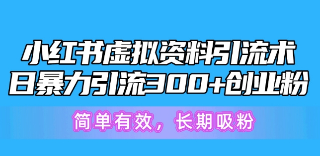 小红书虚拟资料引流术，日暴力引流300+创业粉，简单有效，长期吸粉