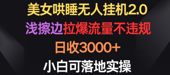 美女哄睡无人挂JI2.0.浅擦边拉爆流量不违规，日收3000+，小白可落地实操【揭秘】