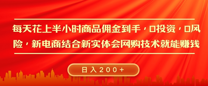 每天花上半小时商品佣金到手，0投资，0风险多管道收益，新电商结合实体学会网购技术就能挣，日入2张