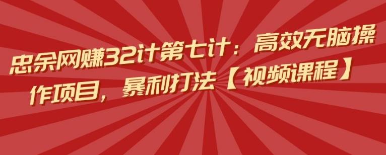 忠余网创32计第七计：高效无脑操作项目，暴利打法【视频课程】