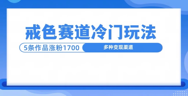 新号5条作品涨粉1600+，戒色赛道冷门玩法，教程送你