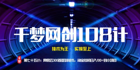 千梦网创108计第75计：网易云300首签到技术，淘宝挂JI日入100+的小项目