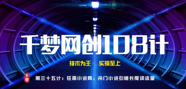 千梦网创108计第35计：全自动采集小说网，冷门小说引爆长尾词流量快速变现