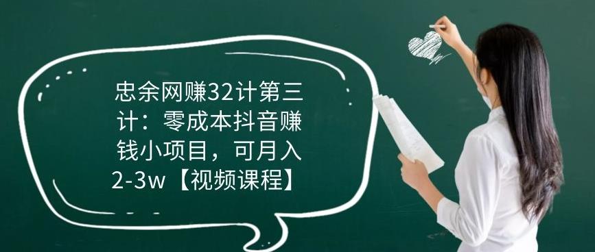 忠余网创32计第三计：零成本抖音赚钱小项目，可月入2-3w【视频课程】