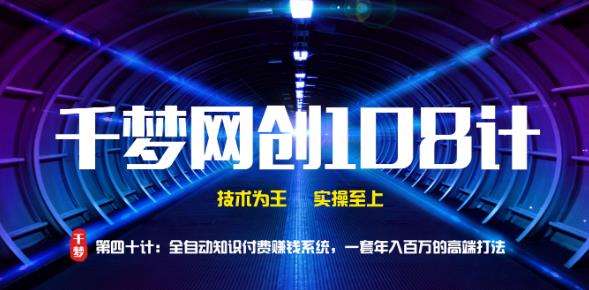 千梦网创108计第40计：全自动知识付费赚钱系统，一套年入百万的高端打法