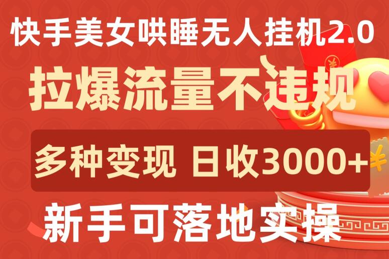 快手美女哄睡无人挂JI2.0.拉爆流量不违规，多种变现途径，日收3000+，新手可落地实操【揭秘】