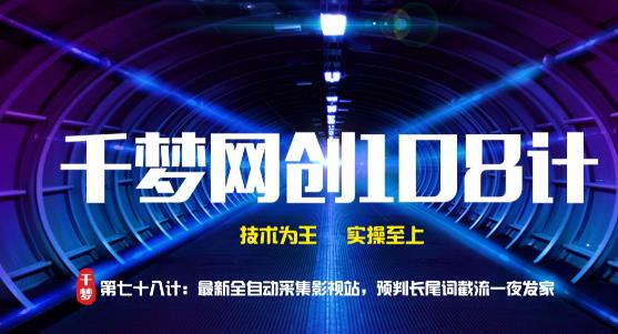 千梦网创108计第78计：最新全自动采集影视站，预判长尾词截流一夜发家
