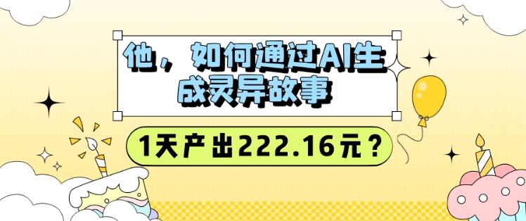 他，如何通过AI生成灵异故事，1天产出222.16元?