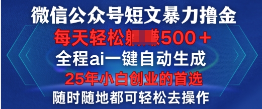 微信公众号短文撸金，全程ai一键自动生成，每天轻松变现5张，小白创业的首选