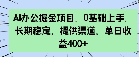 AI办公掘金项目，0基础上手，长期稳定，提供渠道，单日收益4张