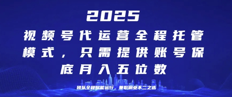 25年视频号全程代运营模式，只需提供账号，团队全程赋能，稳定月入过W【揭秘】
