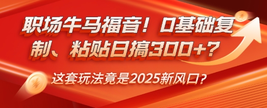 职场牛马福音！0基础复制、粘贴日搞3张？这套玩法竟是2025新风口？
