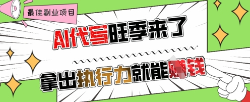 AI代写旺季来了，拿出执行力就能挣钱，日入几张不是问题