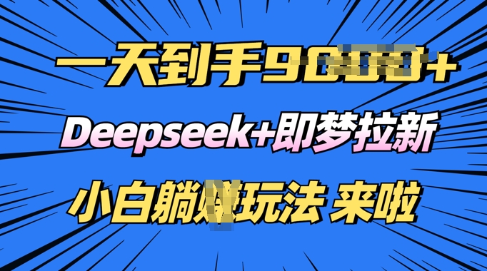 日入多张，Deepseek+即梦拉新，新手躺挣攻略来啦