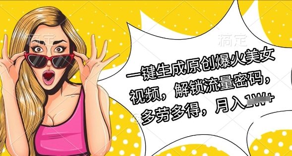 一键生成原创爆火美女视频，解锁流量密码，多劳多得，月入过W