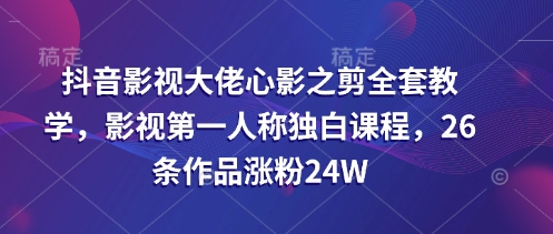 抖音影视大佬心影之剪全套教学，影视第一人称独白课程，26条作品涨粉24W