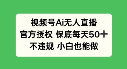 视频号AI无人直播，官方授权 保底每天50+，不违规 小白也能做