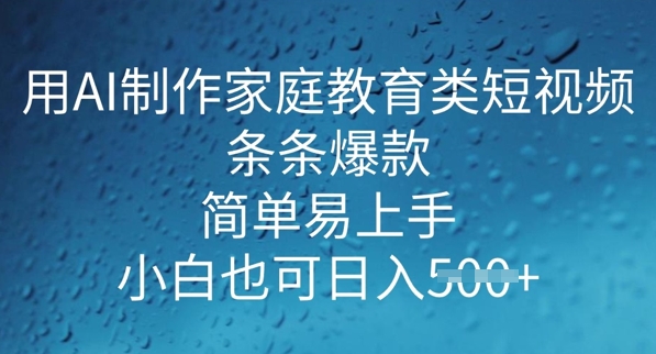 用AI做制作家庭教育类短视频，条条爆款，简单易上手， 小白也可日入5张