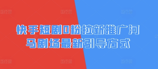 快手短剧0粉拉新推广河马剧场最新引导方式