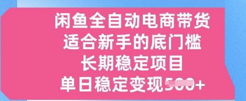 闲鱼全自动电商带货，适合新手的底门槛的长期稳定项目，单日稳定变现5张【揭秘】