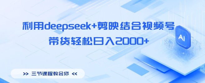 利用deepseek+剪映结合视频号，带货轻松日入多张