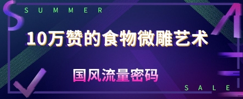 10W赞的食物微雕艺术，国风流量密码