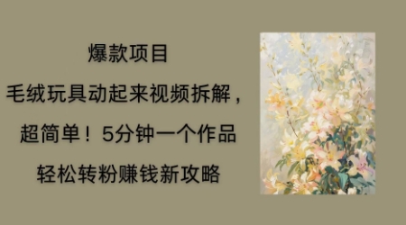 毛绒玩具动起来项目拆解，三四分钟一个作品，轻松转粉挣钱新玩法