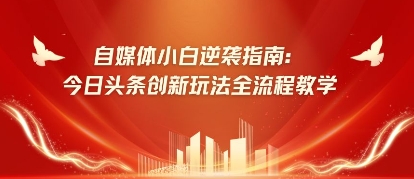 自媒体小白逆袭指南：今日头条创新玩法全流程教学