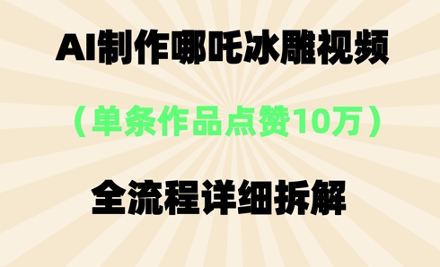 AI哪吒冰雕视频，单条视频点赞10W+，全流程详细拆解