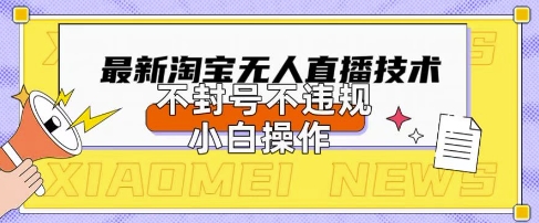 2025年淘宝无人直播带货10.0.全新技术，不违规，不封号，纯小白操作，日入数张【揭秘】