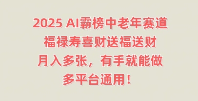 2025AI霸榜中老年赛道，福禄寿喜财送福送财，月入多张，有手就能做，多平台通用!