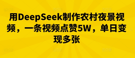 用DeepSeek制作农村夜景视频，一条视频点赞5W，单日变现多张