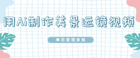 用Ai制作美景运镜视频，单日变现多张