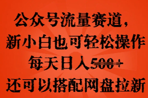 公众号流量赛道，新人小白也可轻松上手操作，每天日入100+，还可以搭配网盘拉新