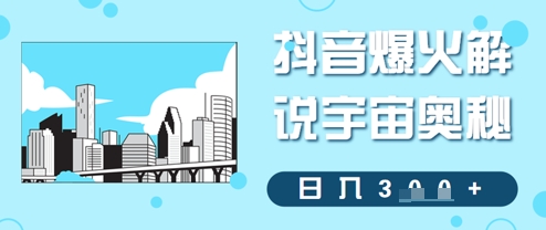 抖音爆火解说宇宙奥秘，日入3张