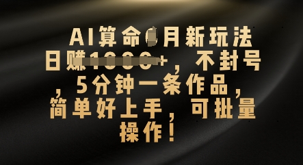 AI算命4月新玩法，日入数张，不封号，5分钟一条作品，简单好上手，可批量操作