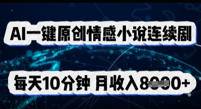 AI一键原创情感小说连续剧，多平台批量发布，每天10分钟，月收入8k