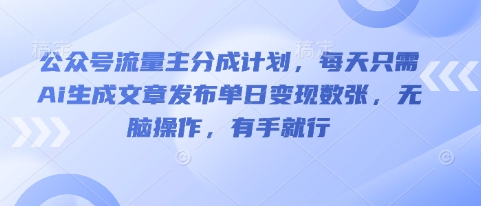 公众号流量主分成计划，每天只需Ai生成文章发布单日变现数张，无脑操作，有手就行