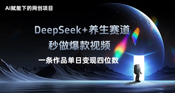 AI赋能下的网创项目，DeepSeek+养生赛道，秒做爆款视频一条作品单日变现三位数