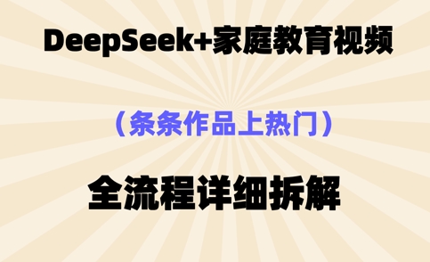 Deepseek制作家庭教育类视频，条条作品上热门，全流程拆解